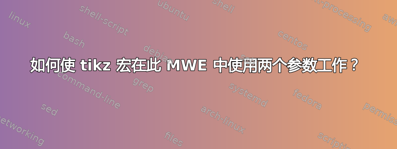 如何使 tikz 宏在此 MWE 中使用两个参数工作？