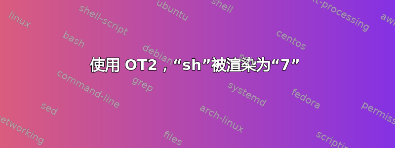 使用 OT2，“sh”被渲染为“7”