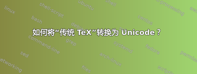 如何将“传统 TeX”转换为 Unicode？