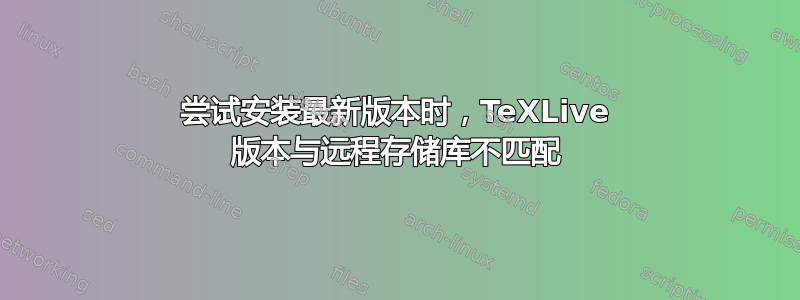 尝试安装最新版本时，TeXLive 版本与远程存储库不匹配