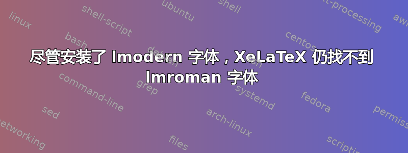 尽管安装了 lmodern 字体，XeLaTeX 仍找不到 lmroman 字体