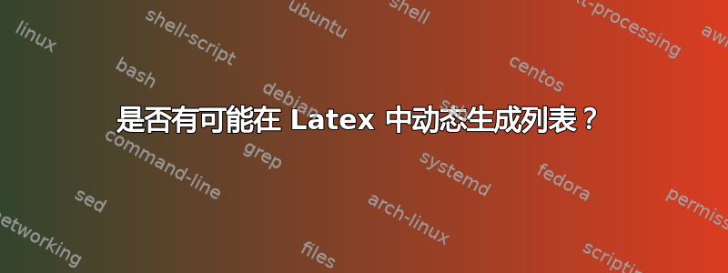 是否有可能在 Latex 中动态生成列表？