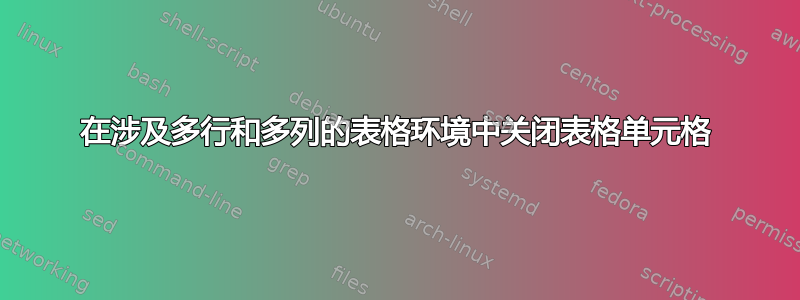 在涉及多行和多列的表格环境中关闭表格单元格