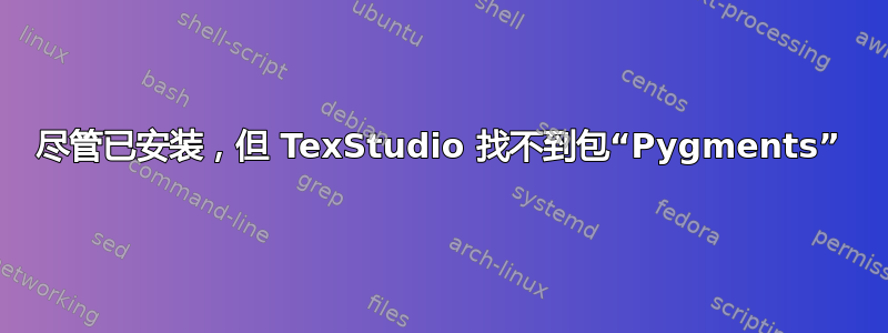 尽管已安装，但 TexStudio 找不到包“Pygments”