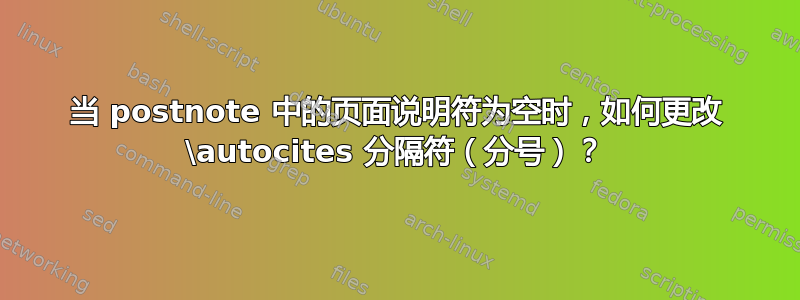 当 postnote 中的页面说明符为空时，如何更改 \autocites 分隔符（分号）？