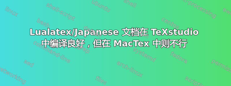 Lualatex/Japanese 文档在 TeXstudio 中编译良好，但在 MacTex 中则不行
