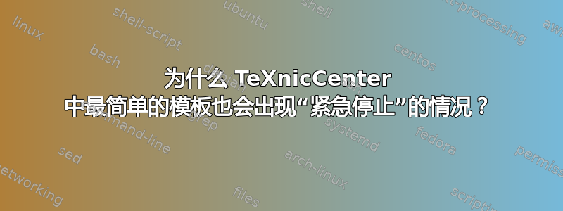 为什么 TeXnicCenter 中最简单的模板也会出现“紧急停止”的情况？