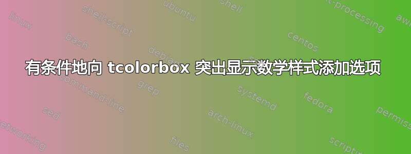 有条件地向 tcolorbox 突出显示数学样式添加选项