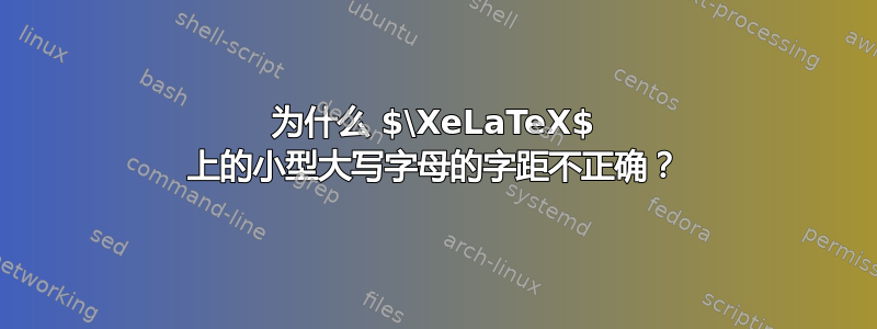 为什么 $\XeLaTeX$ 上的小型大写字母的字距不正确？