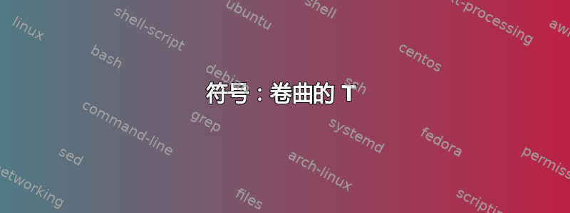 符号：卷曲的 T