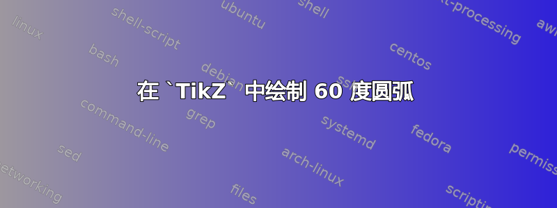 在 `TikZ` 中绘制 60 度圆弧