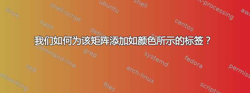 我们如何为该矩阵添加如颜色所示的标签？