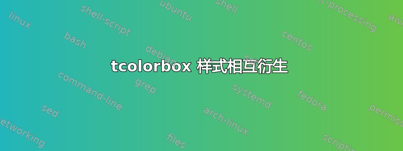 tcolorbox 样式相互衍生