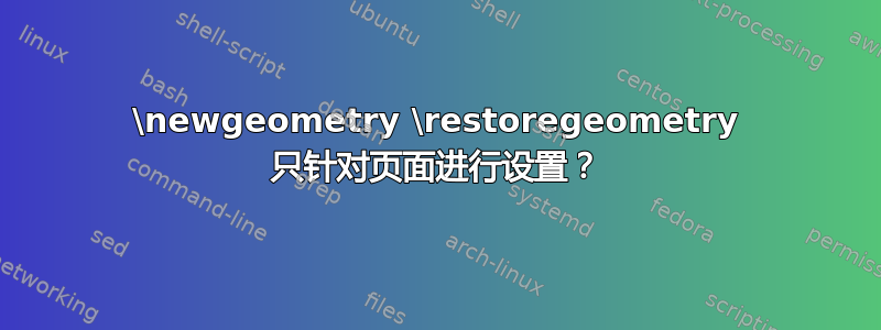 \newgeometry \restoregeometry 只针对页面进行设置？