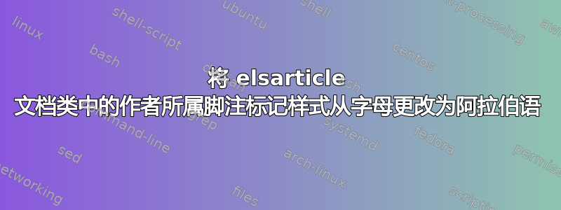 将 elsarticle 文档类中的作者所属脚注标记样式从字母更改为阿拉伯语