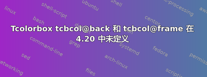 Tcolorbox tcbcol@back 和 tcbcol@frame 在 4.20 中未定义