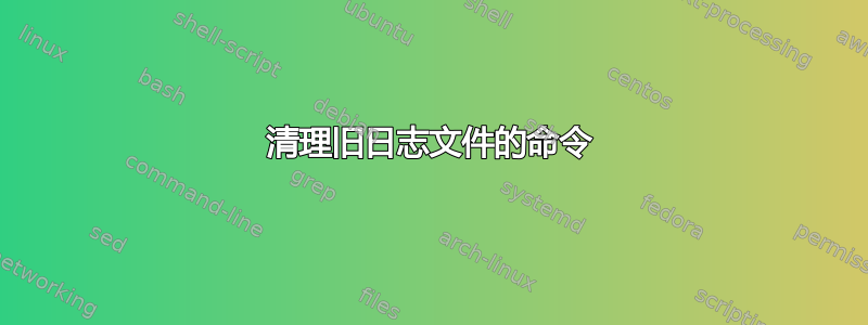 清理旧日志文件的命令