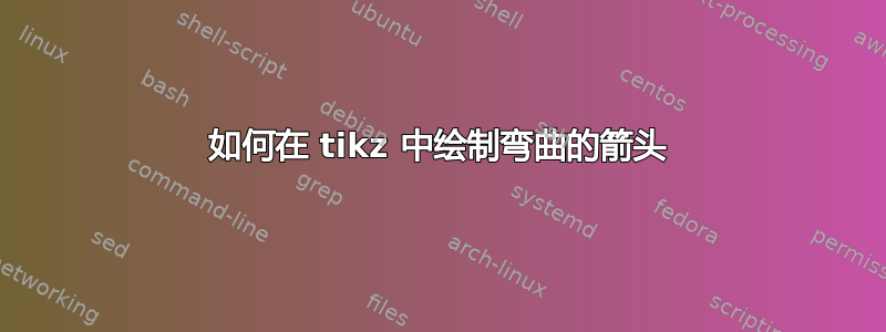 如何在 tikz 中绘制弯曲的箭头