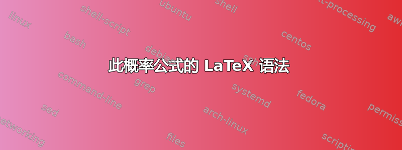 此概率公式的 LaTeX 语法