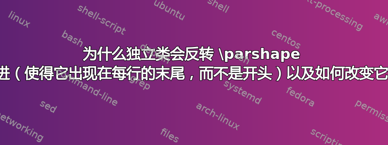 为什么独立类会反转 \parshape 缩进（使得它出现在每行的末尾，而不是开头）以及如何改变它？