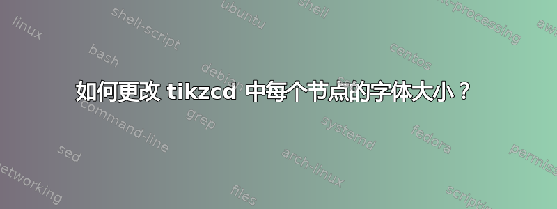 如何更改 tikzcd 中每个节点的字体大小？