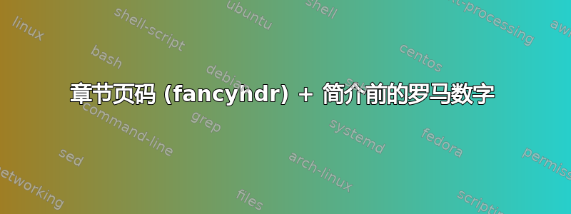 章节页码 (fancyhdr) + 简介前的罗马数字