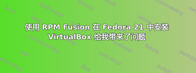 使用 RPM Fusion 在 Fedora 21 中安装 VirtualBox 给我带来了问题