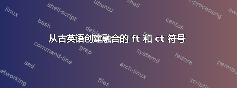 从古英语创建融合的 ft 和 ct 符号