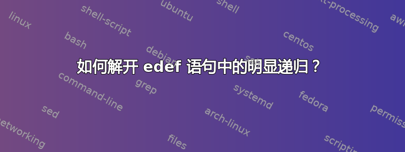 如何解开 edef 语句中的明显递归？