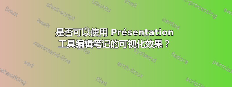 是否可以使用 Présentation 工具编辑笔记的可视化效果？