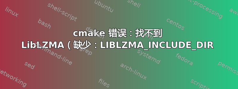 cmake 错误：找不到 LibLZMA（缺少：LIBLZMA_INCLUDE_DIR