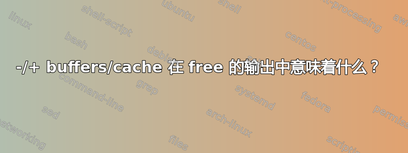 -/+ buffers/cache 在 free 的输出中意味着什么？ 