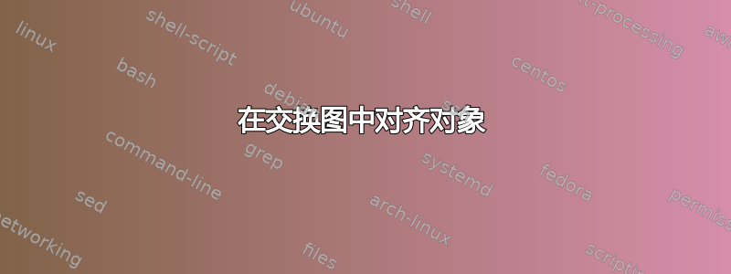 在交换图中对齐对象