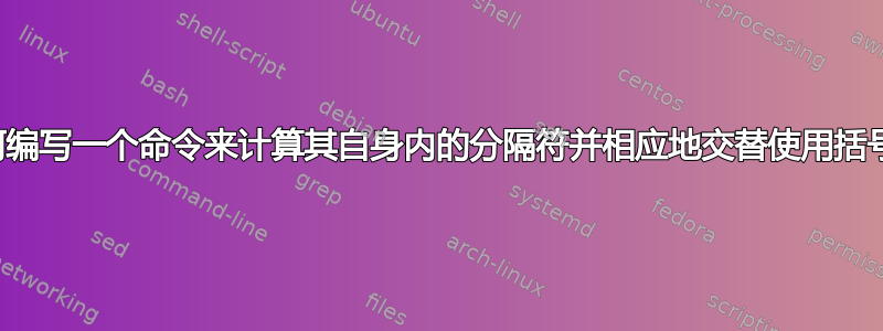 如何编写一个命令来计算其自身内的分隔符并相应地交替使用括号？