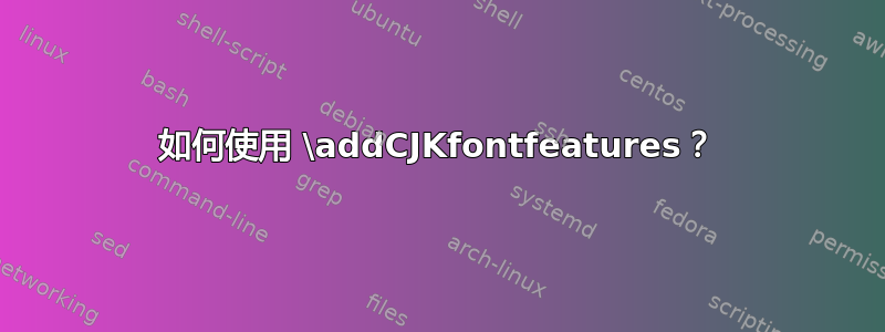 如何使用 \addCJKfontfeatures？