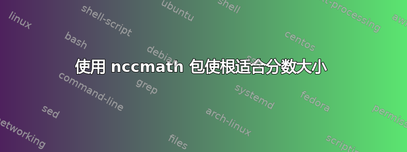 使用 nccmath 包使根适合分数大小