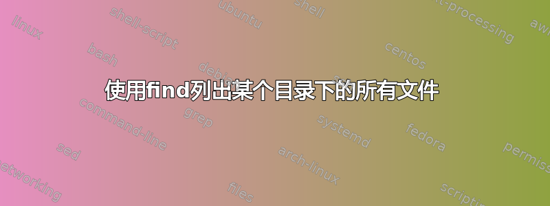 使用find列出某个目录下的所有文件