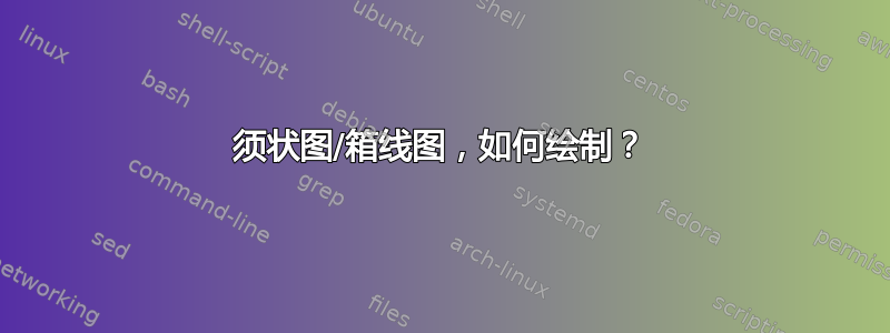 须状图/箱线图，如何绘制？