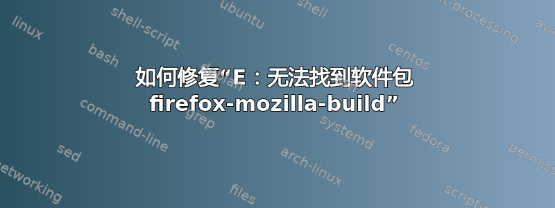 如何修复“E：无法找到软件包 firefox-mozilla-build”