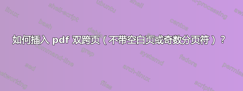 如何插入 pdf 双跨页（不带空白页或奇数分页符）？