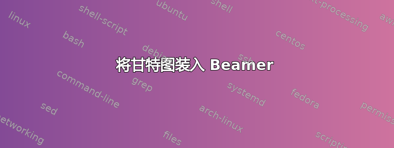 将甘特图装入 Beamer