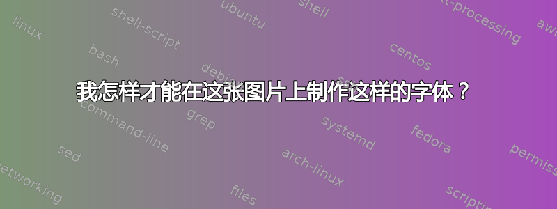 我怎样才能在这张图片上制作这样的字体？