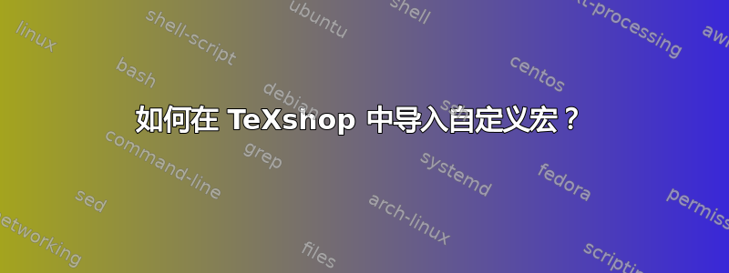 如何在 TeXshop 中导入自定义宏？