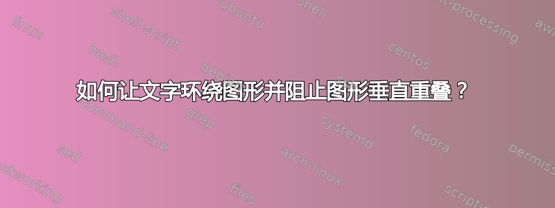 如何让文字环绕图形并阻止图形垂直重叠？