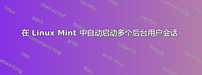 在 Linux Mint 中自动启动多个后台用户会话