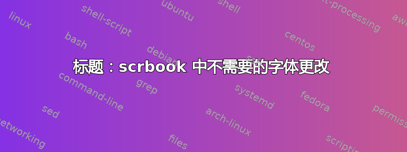 标题：scrbook 中不需要的字体更改