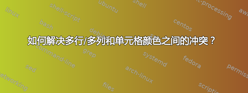 如何解决多行/多列和单元格颜色之间的冲突？