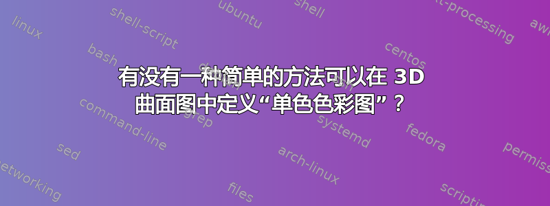 有没有一种简单的方法可以在 3D 曲面图中定义“单色色彩图”？