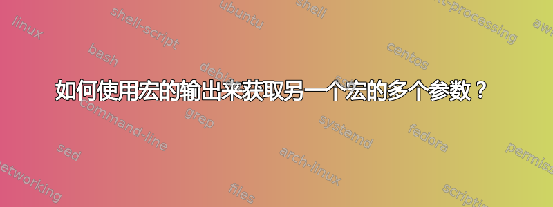 如何使用宏的输出来获取另一个宏的多个参数？