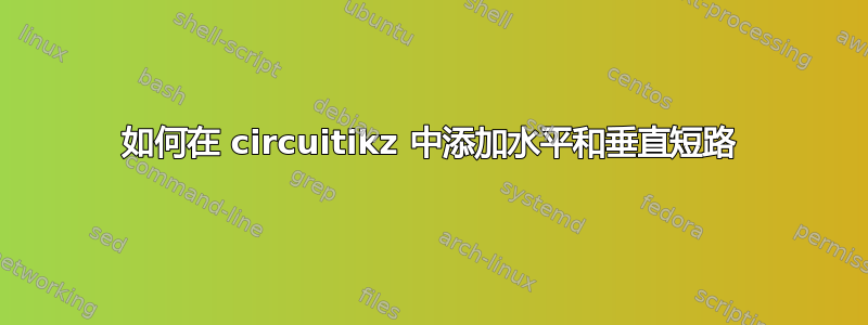 如何在 circuitikz 中添加水平和垂直短路